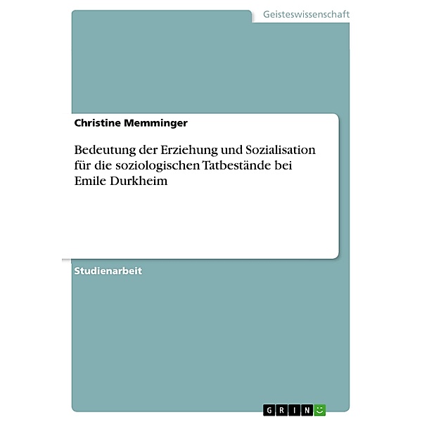 Bedeutung der Erziehung und Sozialisation für die soziologischen Tatbestände bei Emile Durkheim, Christine Memminger