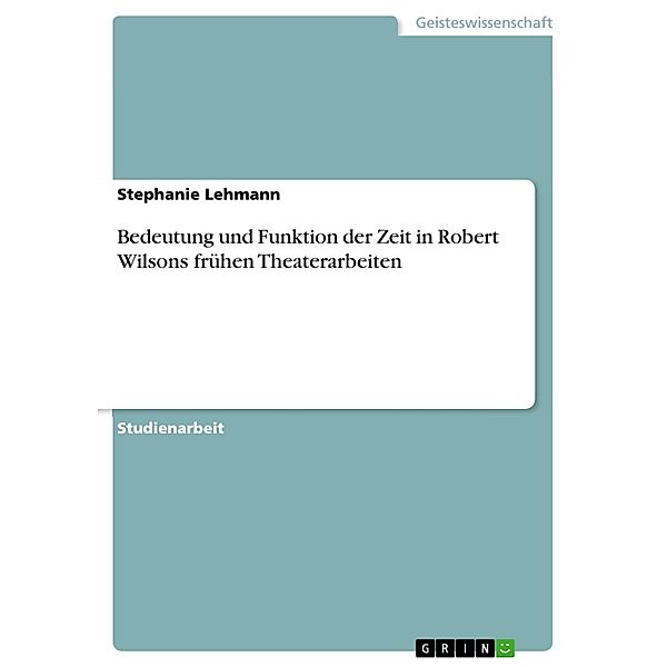 Bedeutung und Funktion der Zeit in Robert Wilsons frühen Theaterarbeiten, Stephanie Lehmann