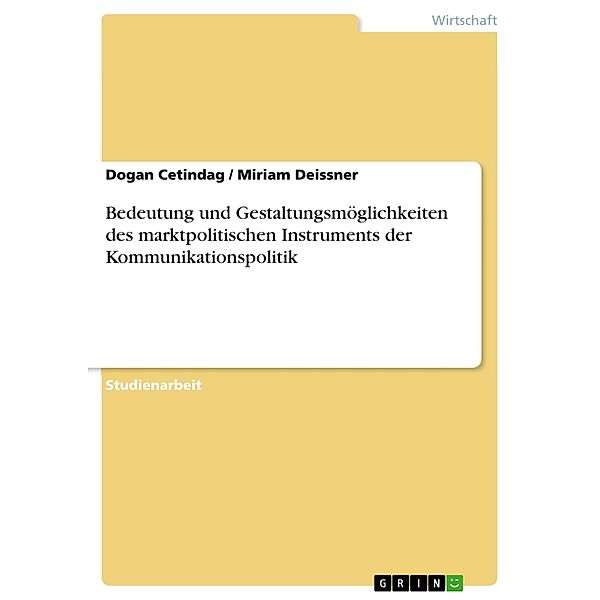 Bedeutung und Gestaltungsmöglichkeiten des marktpolitischen Instruments der Kommunikationspolitik, Dogan Cetindag, Miriam Deissner