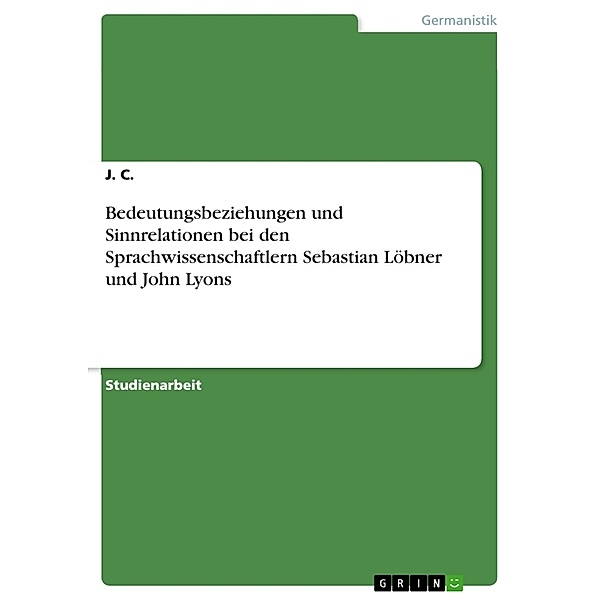 Bedeutungsbeziehungen und Sinnrelationen bei den Sprachwissenschaftlern Sebastian Löbner und John Lyons, J. C.