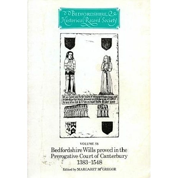 Bedfordshire Wills proved in the Prerogative Court of Canterbury 1383-1548 / Publications Bedfordshire Hist Rec Soc Bd.58