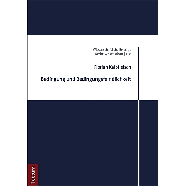 Bedingung und Bedingungsfeindlichkeit / Wissenschaftliche Beiträge aus dem Tectum Verlag: Rechtswissenschaften Bd.128, Florian Kalbfleisch