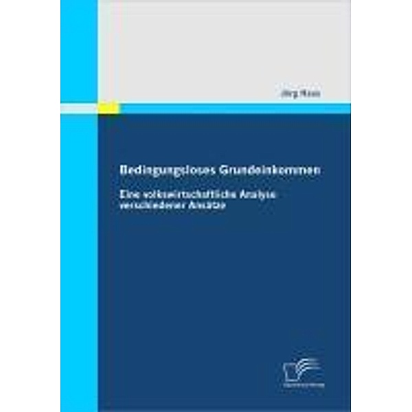 Bedingungsloses Grundeinkommen: Eine volkswirtschaftliche Analyse verschiedener Ansätze, Jörg Haas