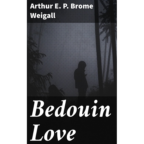 Bedouin Love, Arthur E. P. Brome Weigall