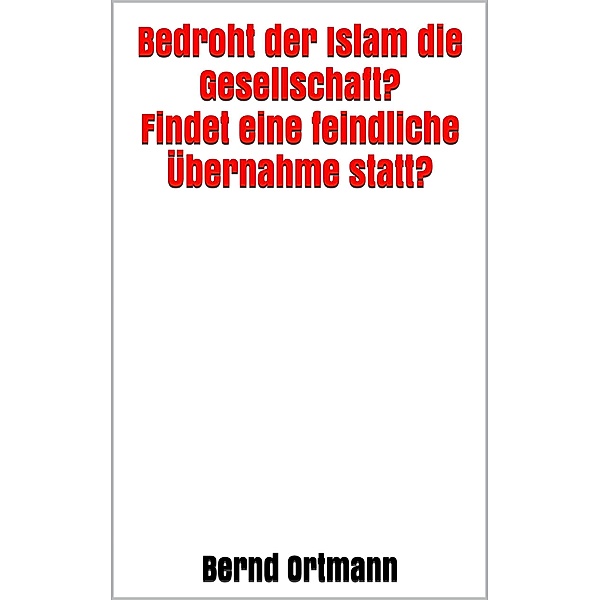 Bedroht der Islam die Gesellschaft? Findet eine feindliche Übernahme statt?, Bernd Ortmann