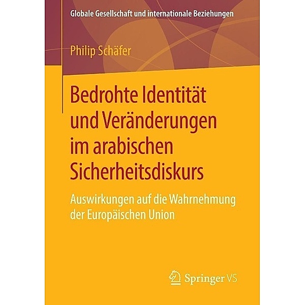 Bedrohte Identität und Veränderungen im arabischen Sicherheitsdiskurs / Globale Gesellschaft und internationale Beziehungen, Philip Schäfer