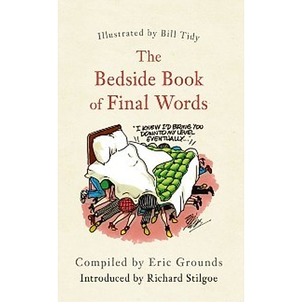 Bedside Book of Final Words, Illustrated by Bill Tidy MBE, compiled by Eric Grounds Introduced by Sir Richard Stilgoe