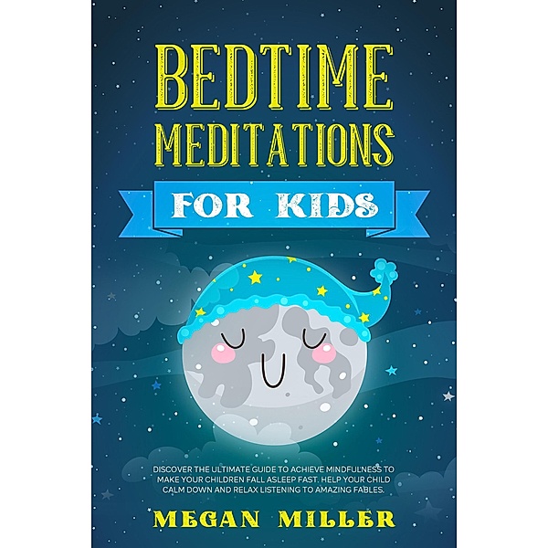 Bedtime Meditations for Kids: Discover the Ultimate Guide to Achieve Mindfulness to Make Your Children Fall Asleep Fast. Help Your Child Calm Down and Relax Listening to Amazing Fables, Megan Miller