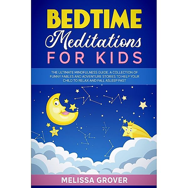 Bedtime Meditations for Kids: The Ultimate Mindfulness Guide. A Collection of Funny Fables and Adventure Stories to Help Your Child to Relax and Fall Asleep Fast., Melissa Grover