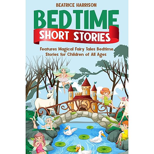 Bedtime Short Stories: Features Magical Fairy Tales Bedtime Stories for Children of All Ages (Volume:1), Beatrice Harrison