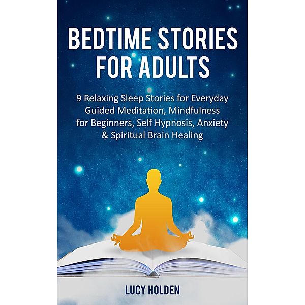 Bedtime Stories for Adults: 9 Relaxing Sleep Stories for Everyday Guided Meditation, Mindfulness for Beginners, Self Hypnosis, Anxiety & Spiritual Brain Healing, Lucy Holden