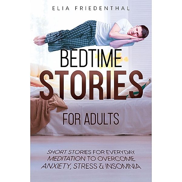 Bedtime Stories for Adults: Short Stories for Everyday Meditation to Overcome Anxiety, Stress & Insomnia, Elia Friedenthal