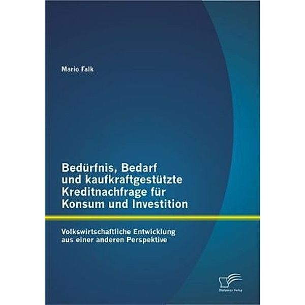 Bedürfnis, Bedarf und kaufkraftgestützte Kreditnachfrage für Konsum und Investition:, Mario Falk