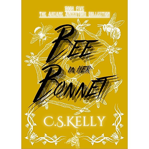 Bee in her Bonnet (The Arcane Ancestors Collection, #5) / The Arcane Ancestors Collection, C. S. Kelly