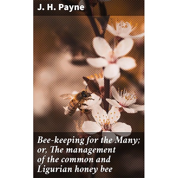 Bee-keeping for the Many; or, The management of the common and Ligurian honey bee, J. H. Payne