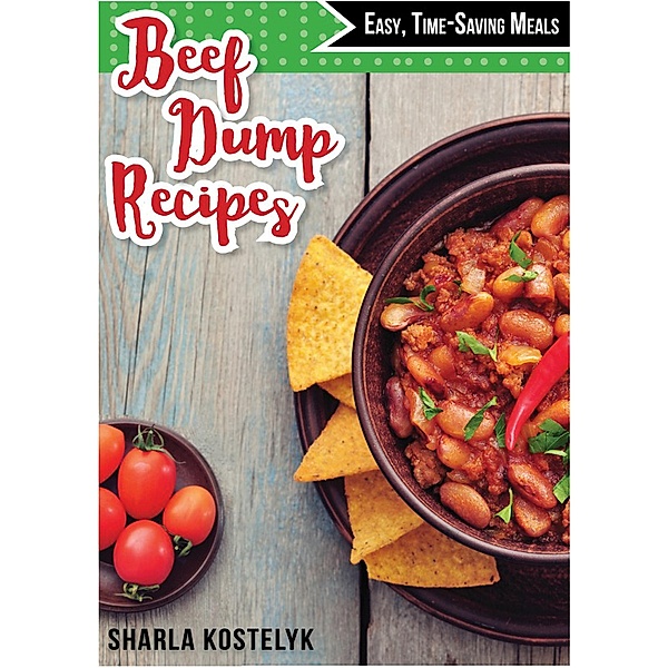 Beef Dump Recipes: Easy Time-Saving Meals, Sharla Kostelyk