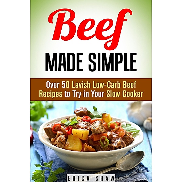 Beef Made Simple: Over 50 Lavish Low-Carb Beef Recipes to Try in Your Slow Cooker (Paleo Slow Cooking) / Paleo Slow Cooking, Erica Shaw