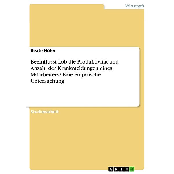 Beeinflusst Lob die Produktivität und Anzahl der Krankmeldungen eines Mitarbeiters? Eine empirische Untersuchung, Beate Höhn