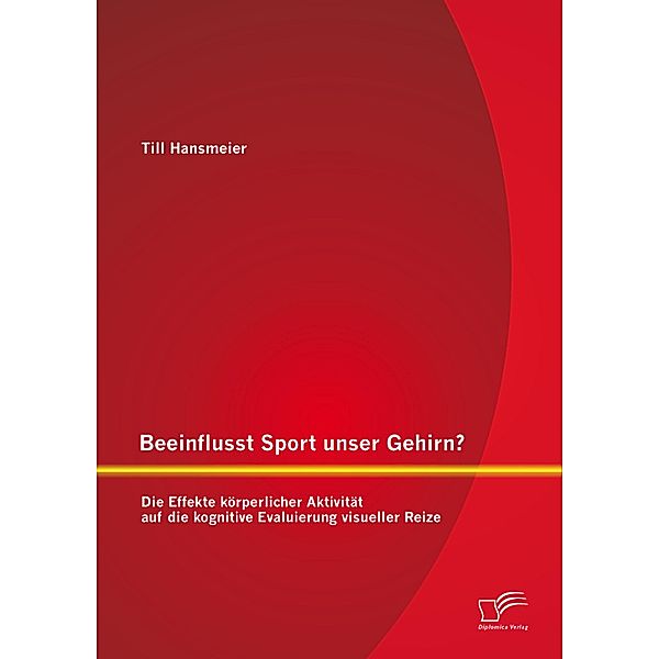 Beeinflusst Sport unser Gehirn? Die Effekte körperlicher Aktivität auf die kognitive Evaluierung visueller Reize, Till Hansmeier