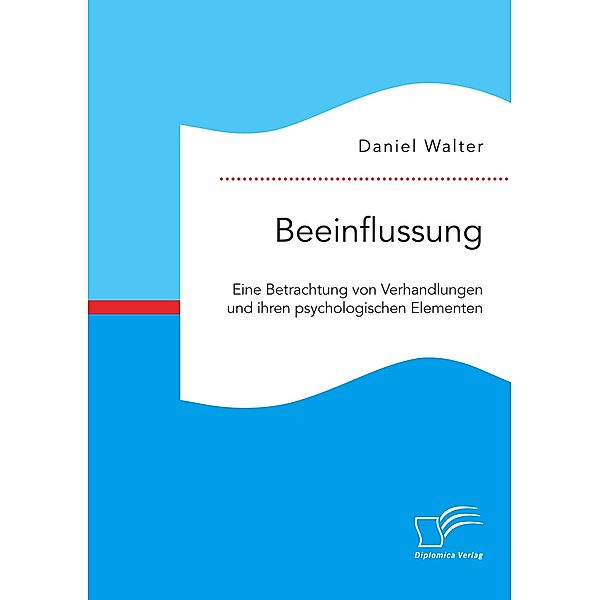 Beeinflussung. Eine Betrachtung von Verhandlungen und ihren psychologischen Elementen, Daniel Walter