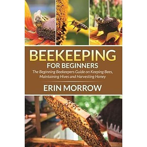 Beekeeping For Beginners / Mihails Konoplovs, Erin Morrow