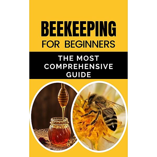 Beekeeping for Beginners: The Most Comprehensive Guide, Rachael B