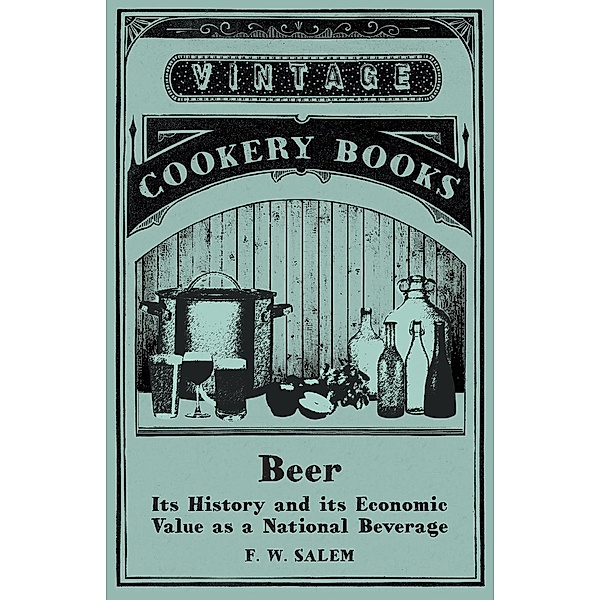 Beer - Its History and its Economic Value as a National Beverage, F. W. Salem