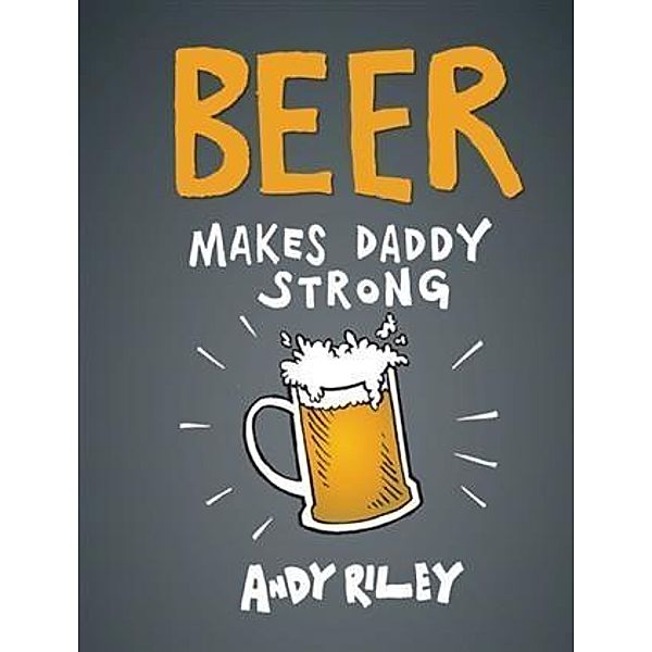 Beer Makes Daddy Strong, Andy Riley