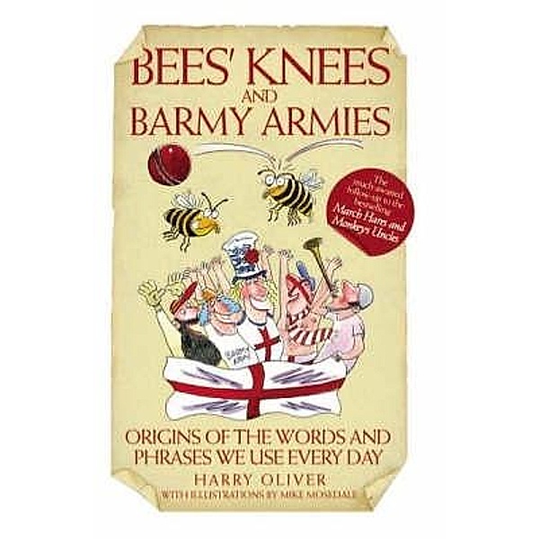 Bees Knees and Barmy Armies - Origins of the Words and Phrases we Use Every Day, Harry Oliver