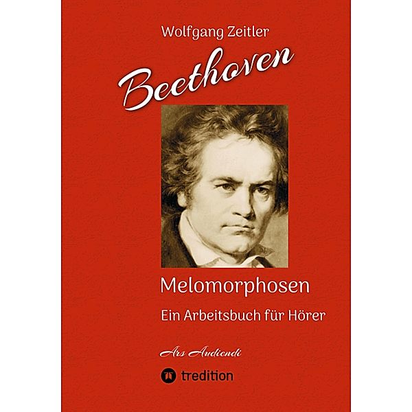 Beethoven - Melomorphosen: Früchte der Musikmeditation. Sichtbar gemachte Informationsmatrix ausgewählter Musikstücke. Gestaltwerkzeuge für Musikhörer. Ohne Verwendung von Noten/Partituren. / Melomorphosen Bd.2, Wolfgang Zeitler