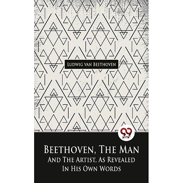 Beethoven, The Man And The Artist, As Revealed In His Own Words, Ludwig van Beethoven