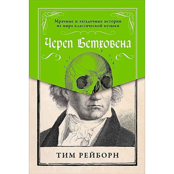 Beethoven's Skull: Dark, Strange, and Fascinating Tales from the World of Classical Music and Beyond, Tim Rayborn