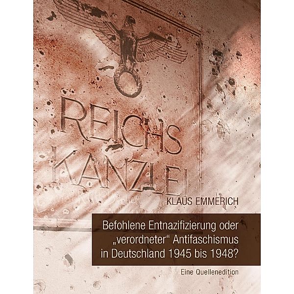 Befohlene Entnazifizierung oder verordneter Antifaschismus in Deutschland 1945 bis 1948?, Klaus Emmerich