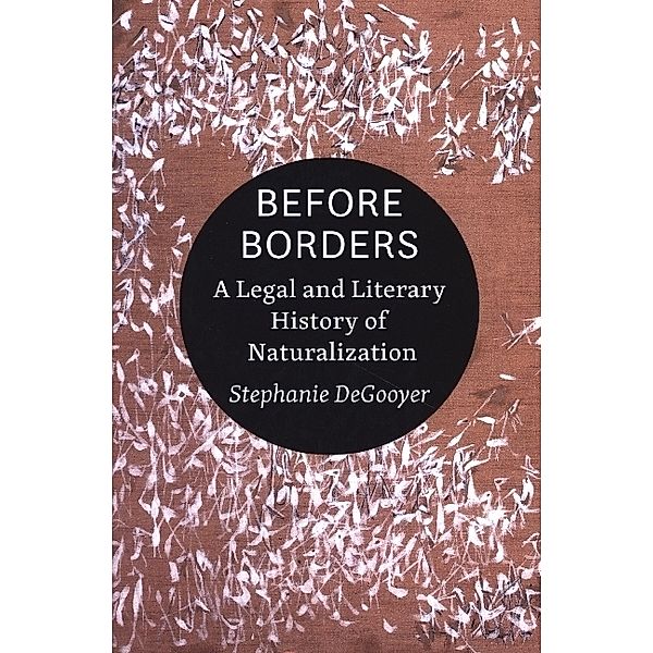 Before Borders - A Legal and Literary History of Naturalization, Stephanie DeGooyer