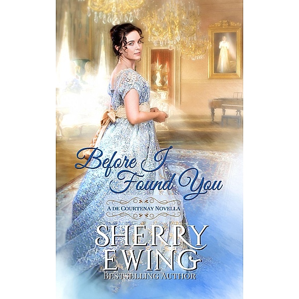 Before I Found You: A Regency Romance (A de Courtenay Novella, #3) / A de Courtenay Novella, Sherry Ewing