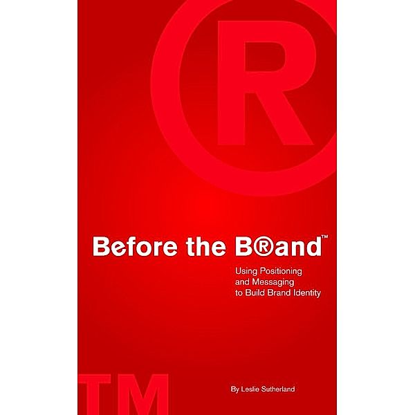 Before the Brand: Using Positioning and Messaging to Build Brand Identity, Leslie Sutherland