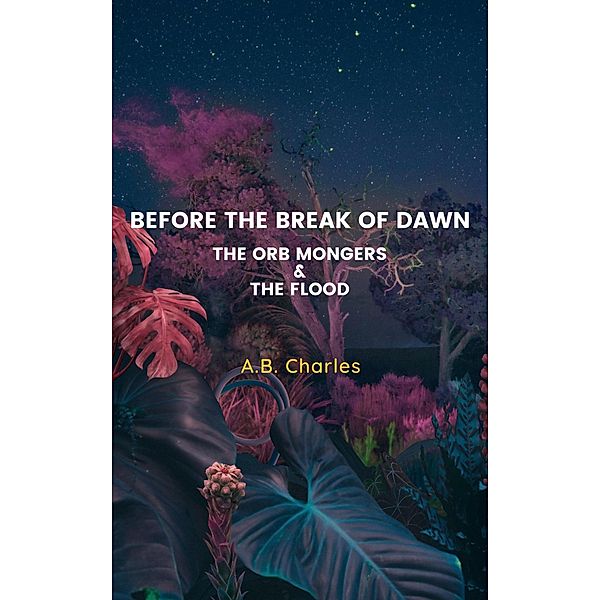 Before The Break Of Dawn: The Orb Mongers & The Flood, A. B. Charles