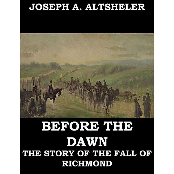 Before the Dawn - A Story of the Fall of Richmond, Joseph A. Altsheler