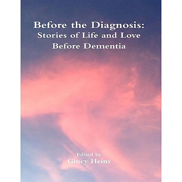 Before the Diagnosis: Stories of Life and Love Before Dementia, Gincy Heins