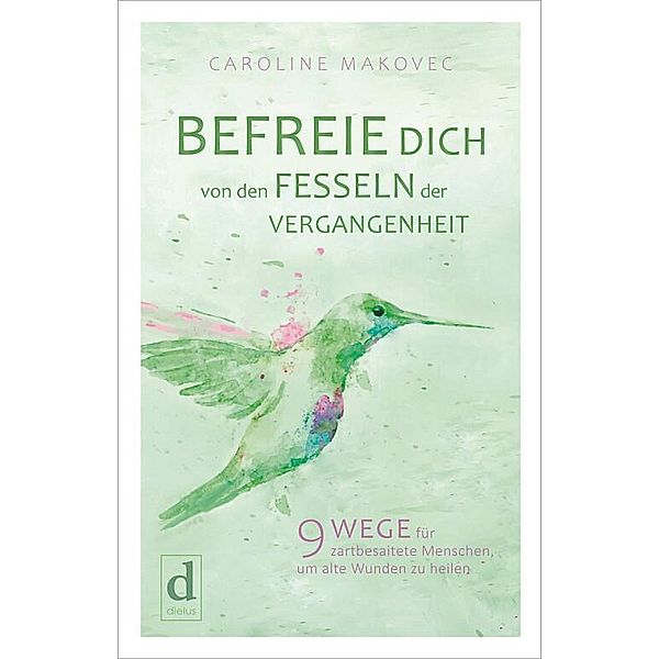 BEFREIE DICH VON DEN FESSELN DER VERGANGENHEIT, Caroline Makovec