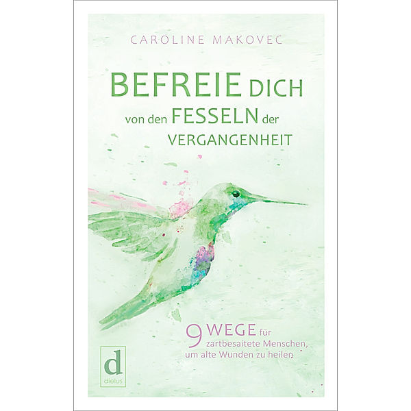 BEFREIE DICH VON DEN FESSELN DER VERGANGENHEIT, Caroline Makovec