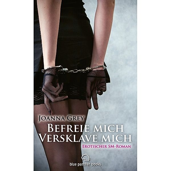 Befreie mich, versklave mich | Erotischer SM-Roman, Joanna Grey