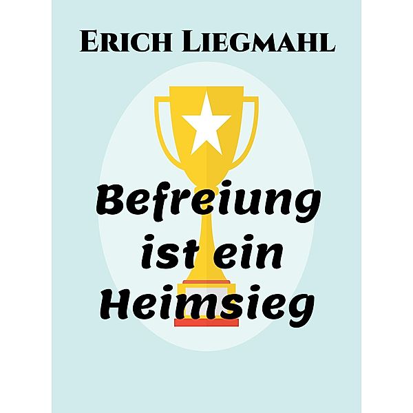 Befreiung ist ein Heimsieg, Erich Liegmahl