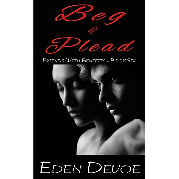 Beg and Plead (Friends with Benefits - Book Six), Eden Devoe