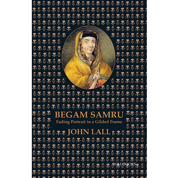 Begam Samru: Fading Portrait in a Gilded Frame, JOHN LALL