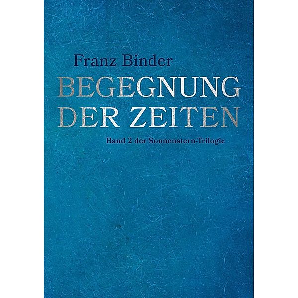 Begegnung der Zeiten / Sonnenstern-Trilogie Bd.2, Franz Binder