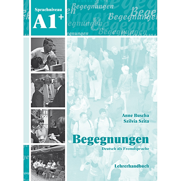 Begegnungen Deutsch als Fremdsprache A1+: Lehrerhandbuch, Anne Buscha, Szilvia Szita