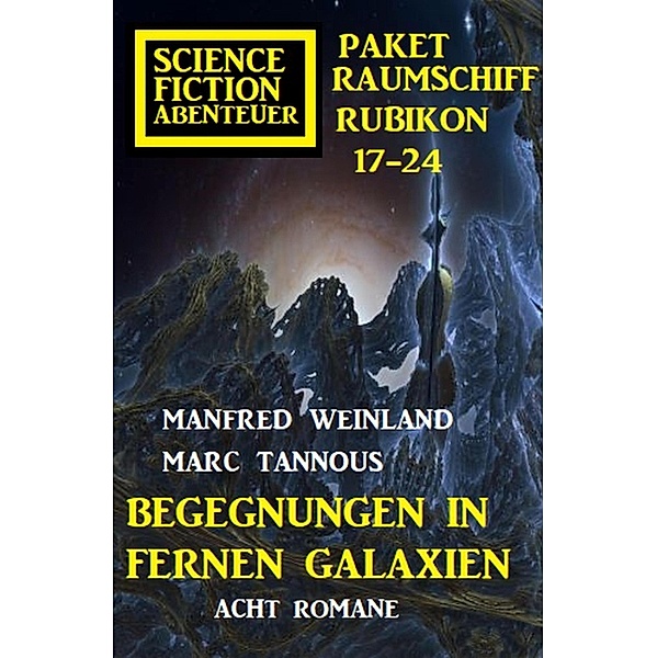 Begegnungen in fernen Galaxien: Raumschiff Rubikon 17-24 Science Fiction Abenteuer Paket: Acht Romane, Manfred Weinland, Marc Tannous