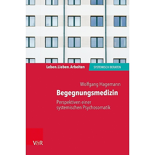 Begegnungsmedizin - Perspektiven einer systemischen Psychosomatik / Leben. Lieben. Arbeiten: systemisch beraten, Wolfgang Hagemann