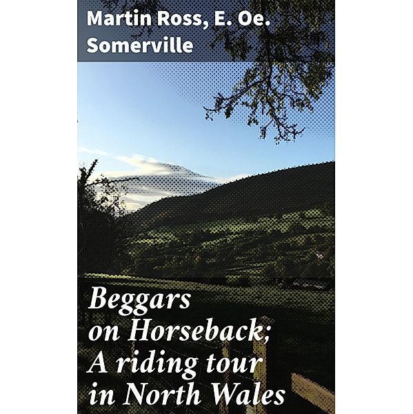 Beggars on Horseback; A riding tour in North Wales, E. Oe. Somerville, Martin Ross